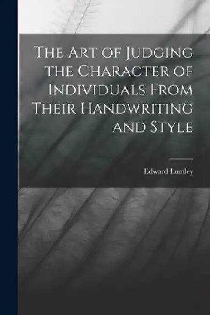 The Art of Judging the Character of Individuals From Their Handwriting and Style by Edward Lumley