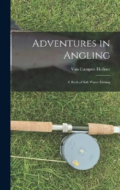 Adventures in Angling: A Book of Salt Water Fishing by Van Campen Heilner
