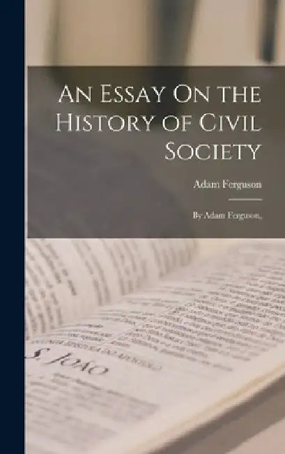 An Essay On the History of Civil Society: By Adam Ferguson, by Adam Ferguson