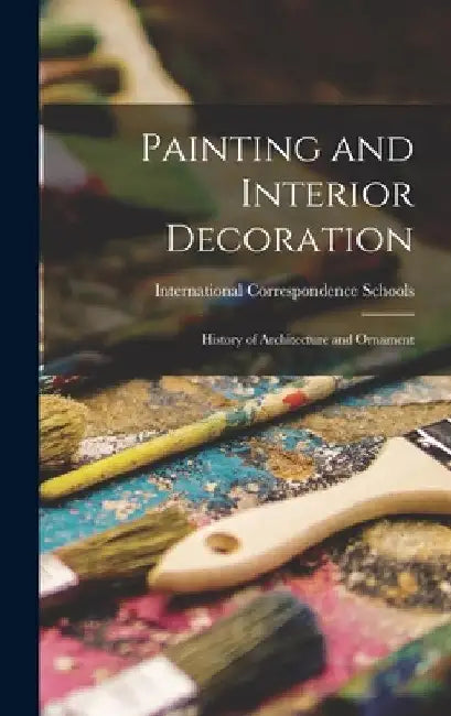 Painting and Interior Decoration: History of Architecture and Ornament by International Correspondence Schools