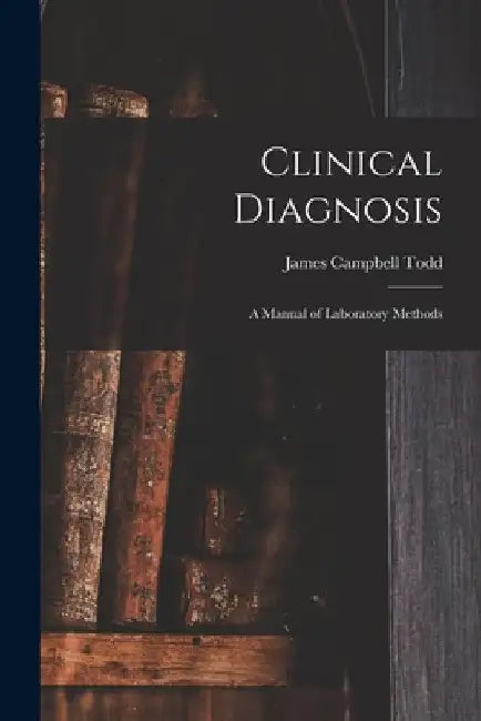 Clinical Diagnosis: A Manual of Laboratory Methods by James Campbell Todd