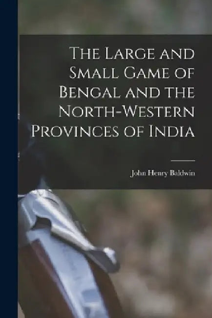 The Large and Small Game of Bengal and the North-Western Provinces of India by John Henry Baldwin