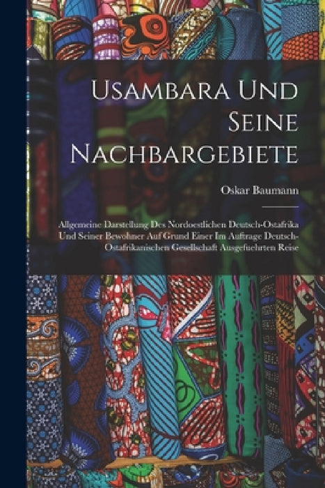 Usambara Und Seine Nachbargebiete: Allgemeine Darstellung Des Nordoestlichen Deutsch-Ostafrika Und Seiner Bewohner Auf Grund Einer Im Auftrage Deutsch by Oskar Baumann