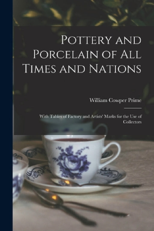 Pottery and Porcelain of All Times and Nations: With Tables of Factory and Artists' Marks for the Use of Collectors by William Cowper Prime