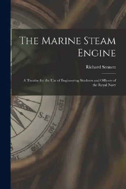 The Marine Steam Engine: A Treatise for the Use of Engineering Students and Officers of the Royal Navy by Richard Sennett