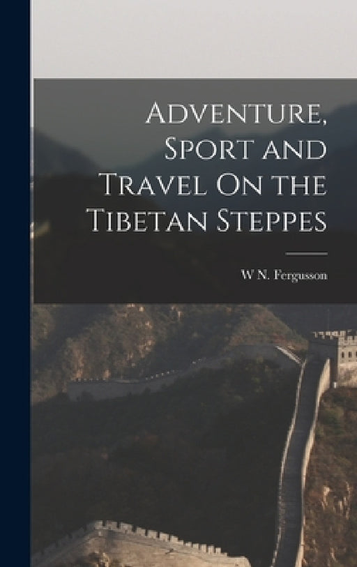 Adventure, Sport and Travel On the Tibetan Steppes by W. N. Fergusson