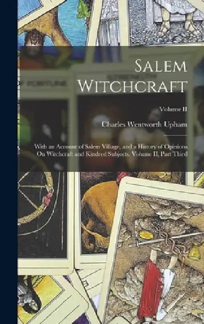 Salem Witchcraft: With an Account of Salem Village, and a History of Opinions On Witchcraft and Kindred Subjects. Volume II, Part Third; by Charles Wentworth Upham