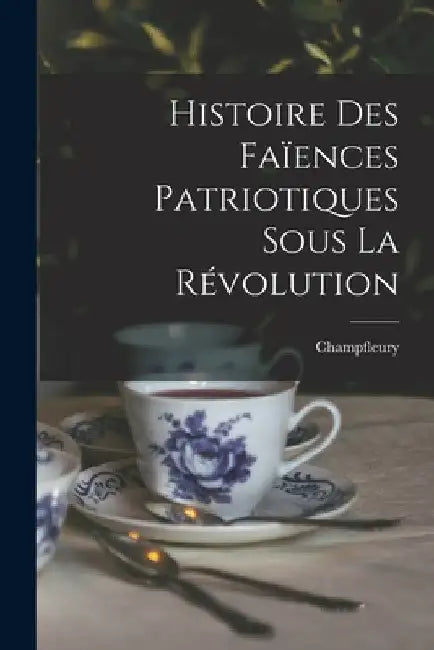 Histoire Des Faïences Patriotiques Sous La Révolution by Champfleury