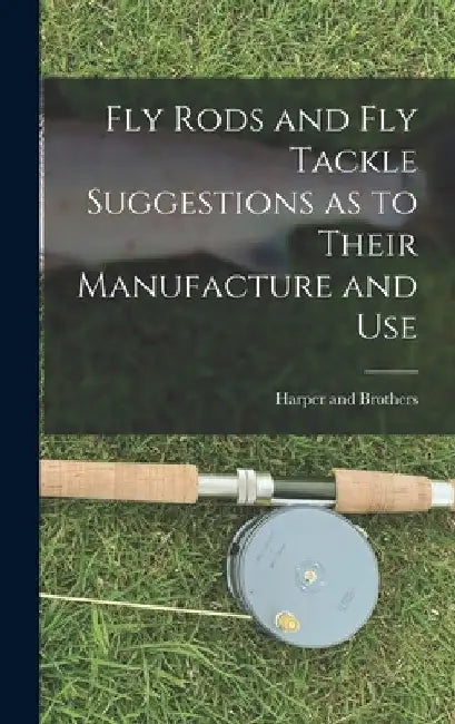 Fly Rods and Fly Tackle Suggestions as to Their Manufacture and Use by Harper and Brothers