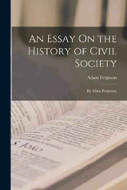 An Essay On the History of Civil Society: By Adam Ferguson, by Adam Ferguson