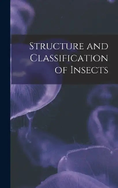 Structure and Classification of Insects by Anonymous