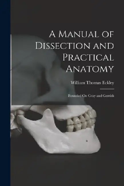 A Manual of Dissection and Practical Anatomy: Founded On Gray and Gerrish by William Thomas Eckley