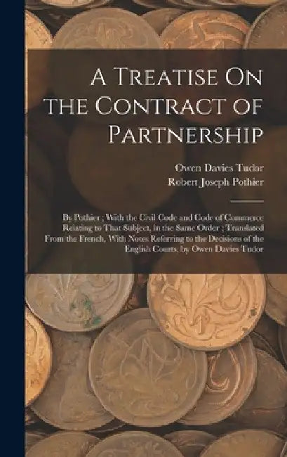A Treatise On the Contract of Partnership: By Pothier; With the Civil Code and Code of Commerce Relating to That Subject, in the Same Order; Translate by Robert Joseph Pothier