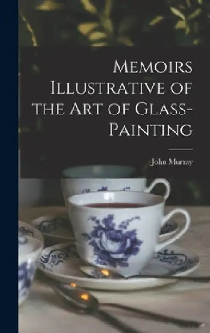 Memoirs Illustrative of the Art of Glass-Painting by John Murray