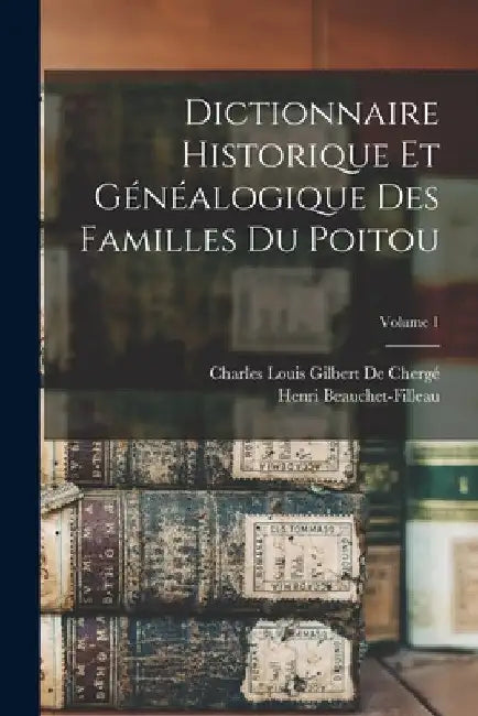 Dictionnaire Historique Et Généalogique Des Familles Du Poitou; Volume 1 by Henri Beauchet-Filleau
