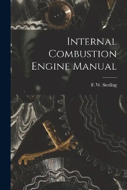 Internal Combustion Engine Manual by F. W. Sterling