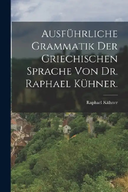Ausführliche Grammatik der griechischen Sprache von Dr. Raphael Kühner. by Raphael Kühner