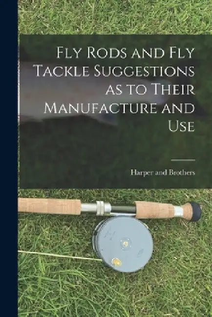 Fly Rods and Fly Tackle Suggestions as to Their Manufacture and Use by Harper and Brothers