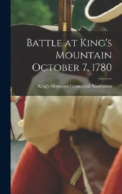 Battle at King's Mountain October 7, 1780 by King's Mountain Centennial Association