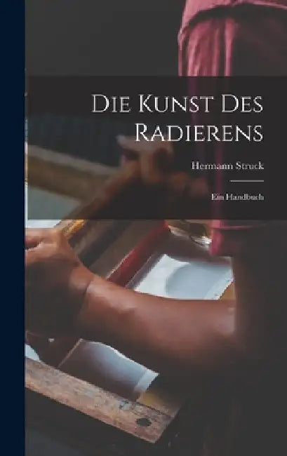 Die Kunst des Radierens: Ein Handbuch by Hermann Struck