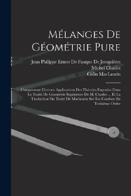 Mélanges De Géométrie Pure: Comprenant Diverses Applications Des Théories Exposées Dans Le Traité De Géométrie Supérieure De M. Chasles ... Et La by Michel Chasles