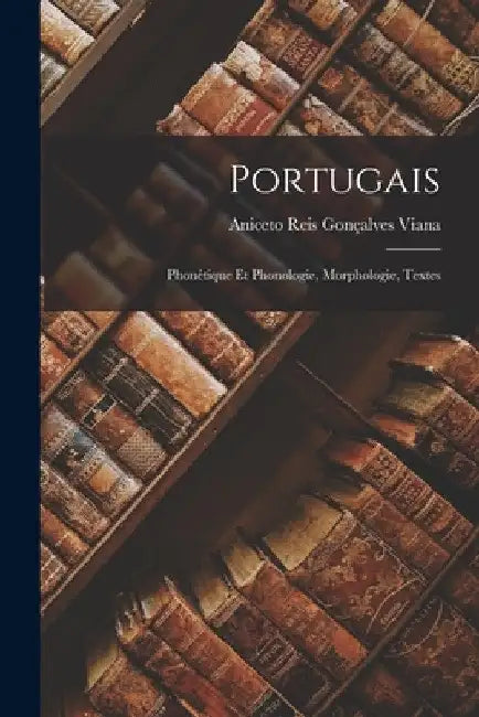 Portugais: Phonétique Et Phonologie, Morphologie, Textes by Aniceto Reis Gonçalves Viana