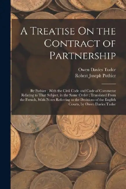 A Treatise On the Contract of Partnership: By Pothier; With the Civil Code and Code of Commerce Relating to That Subject, in the Same Order; Translate by Robert Joseph Pothier