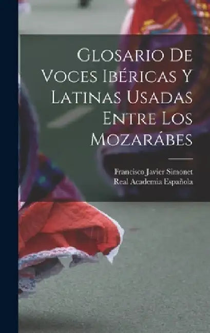 Glosario De Voces Ibéricas Y Latinas Usadas Entre Los Mozarábes by Real Academia Española