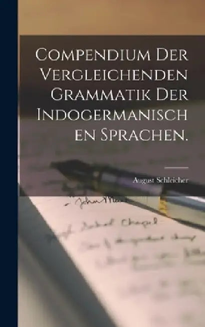Compendium der vergleichenden Grammatik der indogermanischen Sprachen. by August Schleicher