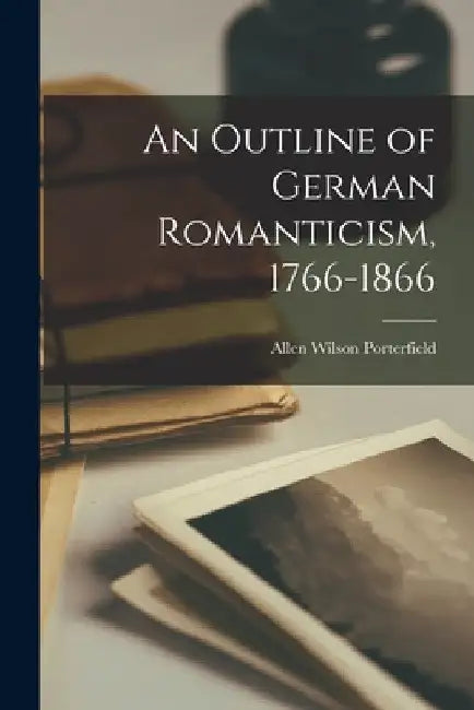 An Outline of German Romanticism, 1766-1866 by Allen Wilson Porterfield