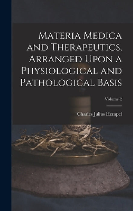 Materia Medica and Therapeutics, Arranged Upon a Physiological and Pathological Basis; Volume 2 by Charles Julius Hempel