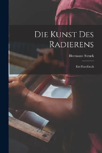 Die Kunst des Radierens: Ein Handbuch by Hermann Struck