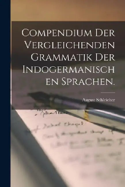 Compendium der vergleichenden Grammatik der indogermanischen Sprachen. by August Schleicher
