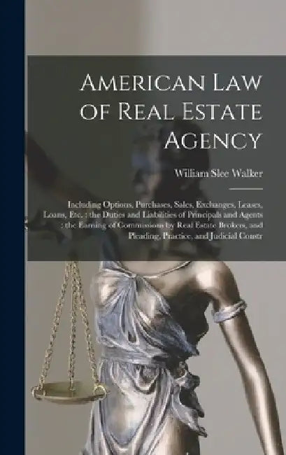 American law of Real Estate Agency: Including Options, Purchases, Sales, Exchanges, Leases, Loans, etc.: the Duties and Liabilities of Principals and by William Slee Walker