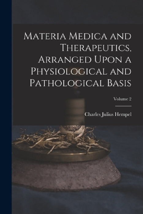 Materia Medica and Therapeutics, Arranged Upon a Physiological and Pathological Basis; Volume 2 by Charles Julius Hempel