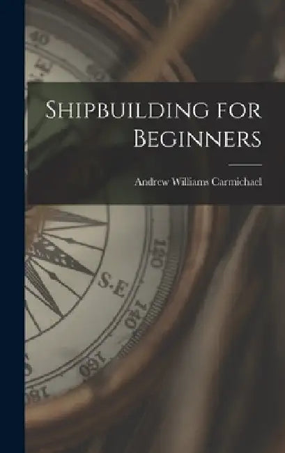 Shipbuilding for Beginners by Andrew Williams Carmichael