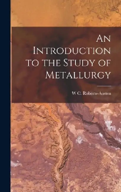 An Introduction to the Study of Metallurgy by W. C. Roberts-Austen