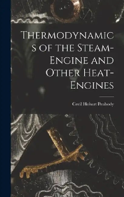 Thermodynamics of the Steam-engine and Other Heat-engines by Cecil Hobart Peabody