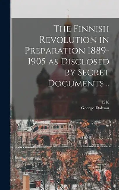 The Finnish Revolution in Preparation 1889-1905 as Disclosed by Secret Documents .. by George Dobson