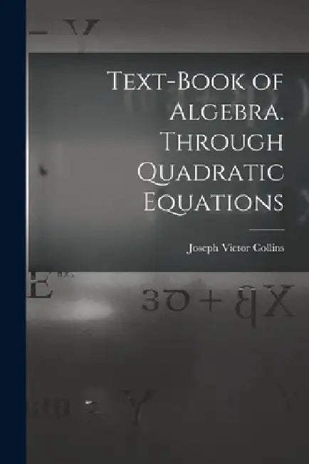 Text-book of Algebra. Through Quadratic Equations by Joseph Victor Collins