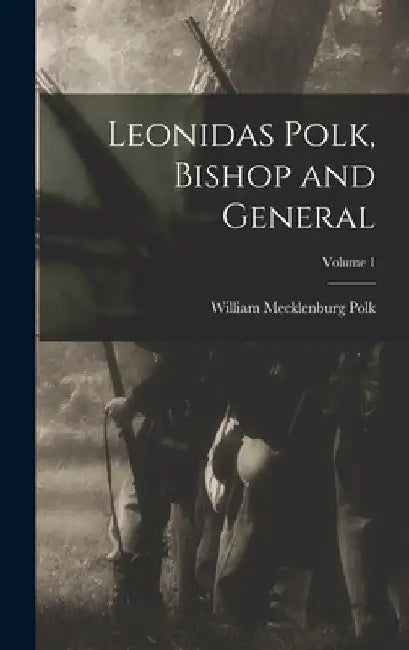 Leonidas Polk, Bishop and General; Volume 1 by William Mecklenburg Polk