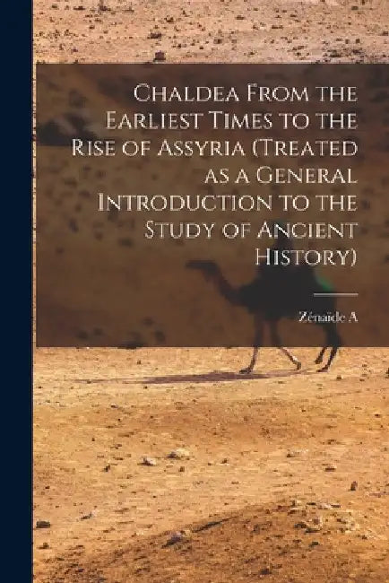 Chaldea From the Earliest Times to the Rise of Assyria (treated as a General Introduction to the Study of Ancient History) by Zénaïde A. 1835-1924 Ragozin