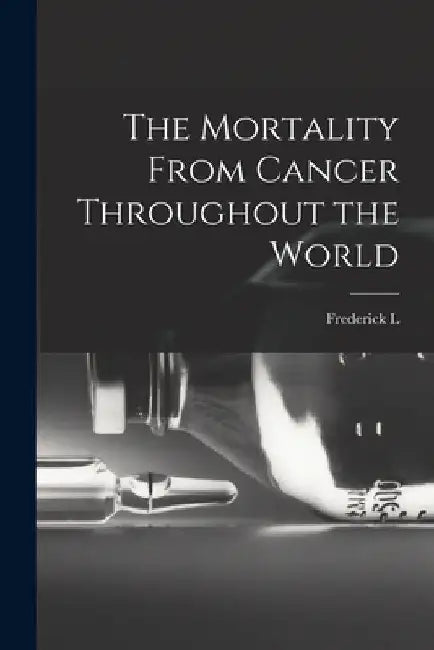 The Mortality From Cancer Throughout the World by Frederick L. 1865-1946 Hoffman