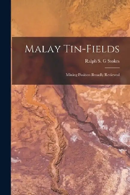 Malay Tin-fields; Mining Position Broadly Reviewed by Ralph S. G. Stokes