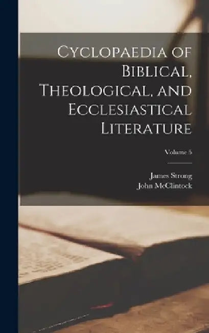 Cyclopaedia of Biblical, Theological, and Ecclesiastical Literature; Volume 5 by John McClintock