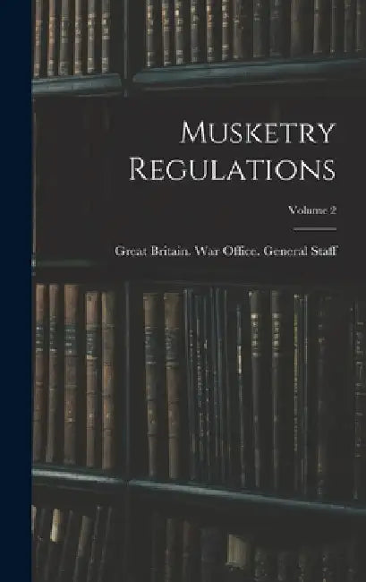 Musketry Regulations; Volume 2 by Great Britain War Office General St