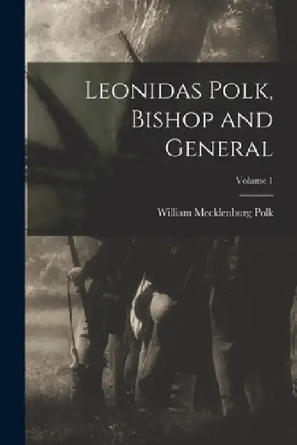 Leonidas Polk, Bishop and General; Volume 1 by William Mecklenburg Polk
