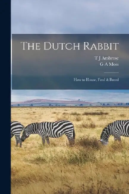 The Dutch Rabbit; how to House, Feed & Breed by G. A. Moss
