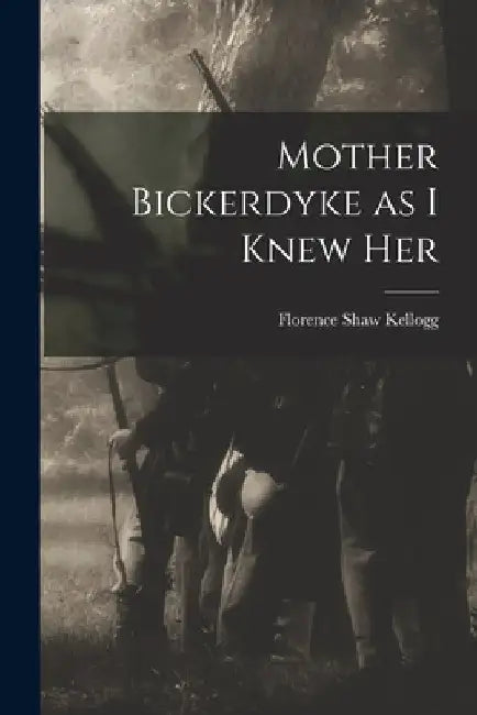Mother Bickerdyke as I Knew Her by Florence Shaw Kellogg