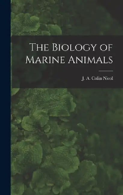 The Biology of Marine Animals by J. a. Colin 1915- Nicol